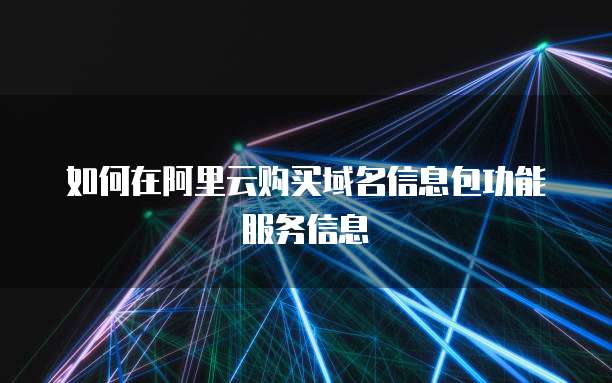 如何在阿里云购买域名信息包功能服务信息