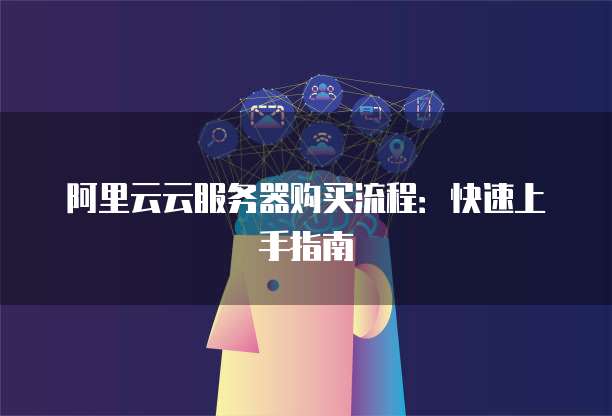 阿里云云服务器购买流程:快速上手指南