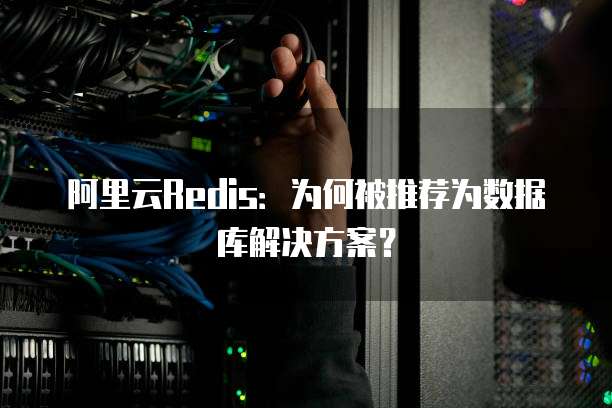 阿里云Redis:为何被推荐为数据库解决方案?