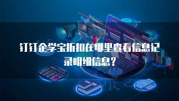 钉钉企学宝折扣在哪里查看信息记录明细信息?