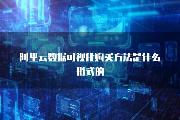 阿里云数据可视化购买方法是什么形式的