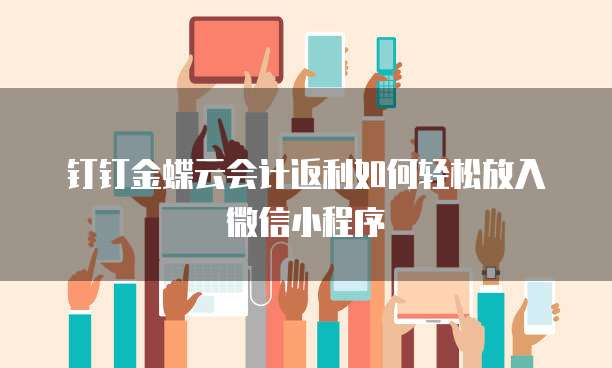 钉钉金蝶云会计返利如何轻松放入微信小程序
