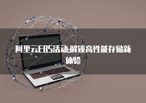 阿里云EBS活动:解锁高性能存储新体验