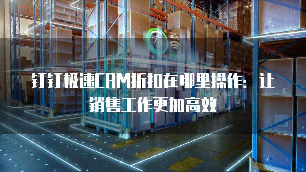 钉钉极速CRM折扣在哪里操作:让销售工作更加高效