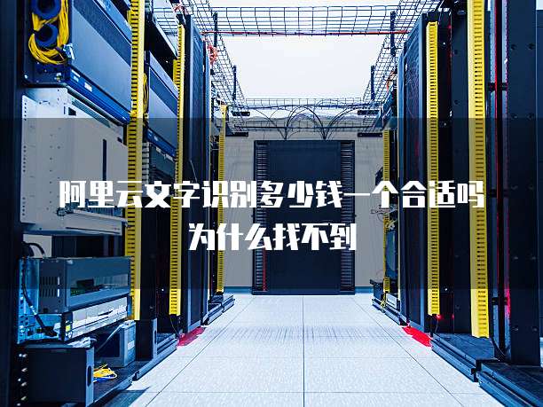 阿里云文字识别多少钱一个合适吗为什么找不到