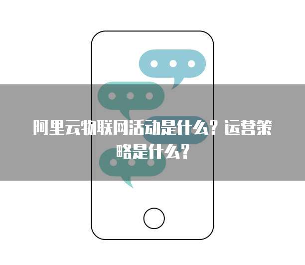 阿里云物联网活动是什么?运营策略是什么?