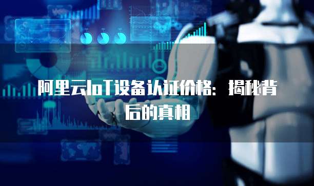 阿里云IoT设备认证价格:揭秘背后的真相