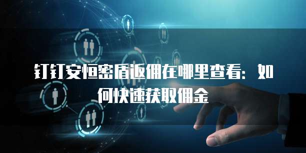 钉钉安恒密盾返佣在哪里查看:如何快速获取佣金
