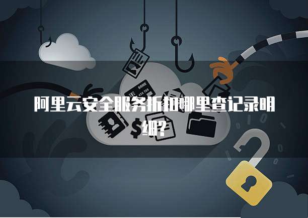 阿里云安全服务折扣哪里查记录明细?