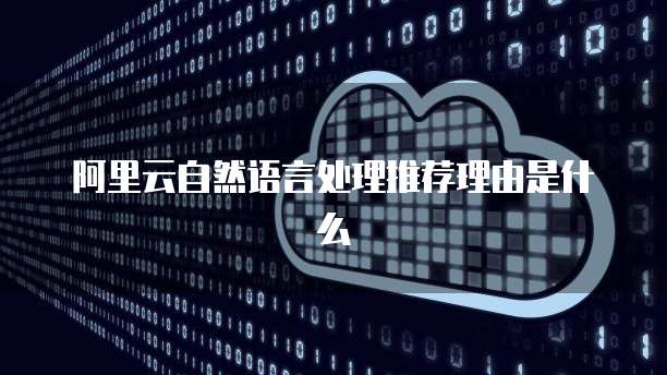 阿里云自然语言处理推荐理由是什么