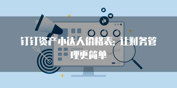 钉钉资产小达人价格表: 让财务管理更简单
