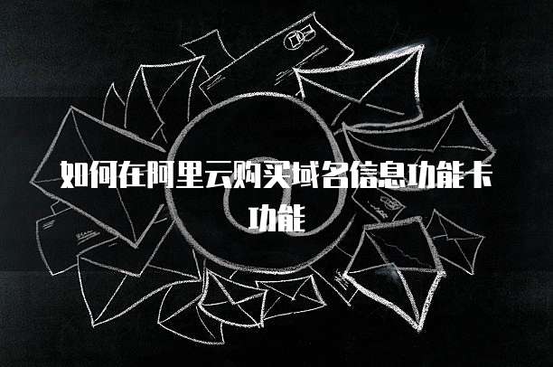如何在阿里云购买域名信息功能卡功能