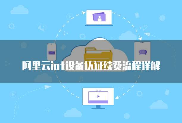 阿里云iot设备认证续费流程详解