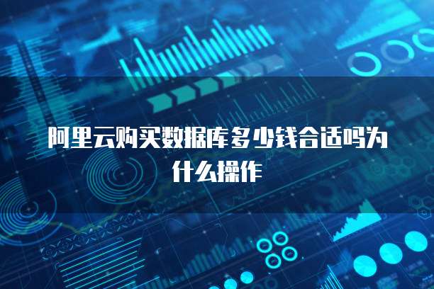 阿里云购买数据库多少钱合适吗为什么操作