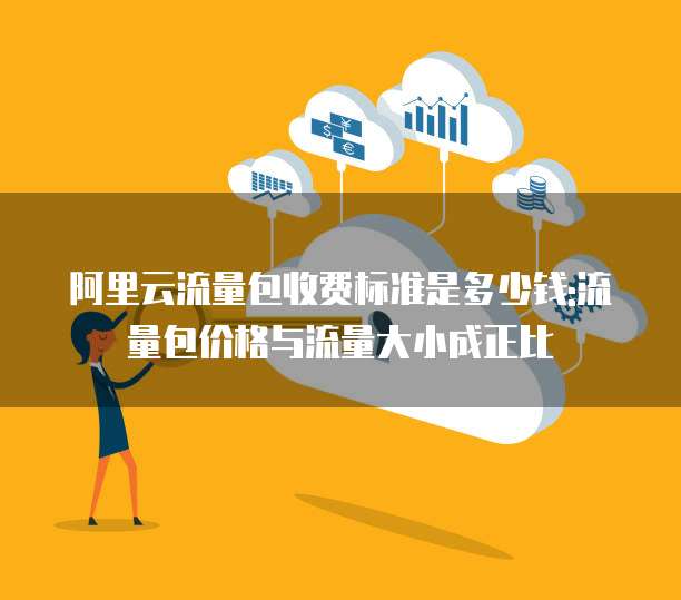 阿里云流量包收费标准是多少钱:流量包价格与流量大小成正比