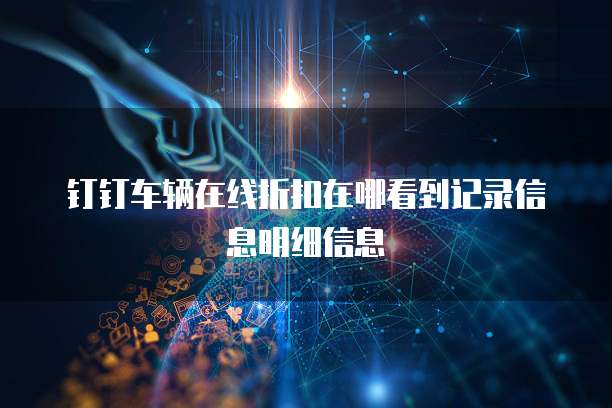 钉钉车辆在线折扣在哪看到记录信息明细信息
