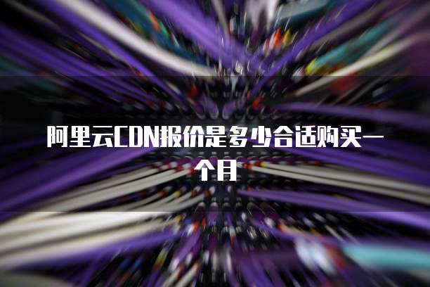 阿里云CDN报价是多少合适购买一个月