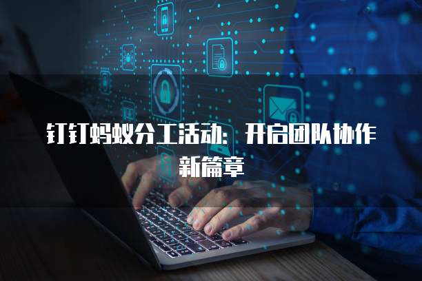 钉钉蚂蚁分工活动:开启团队协作新篇章