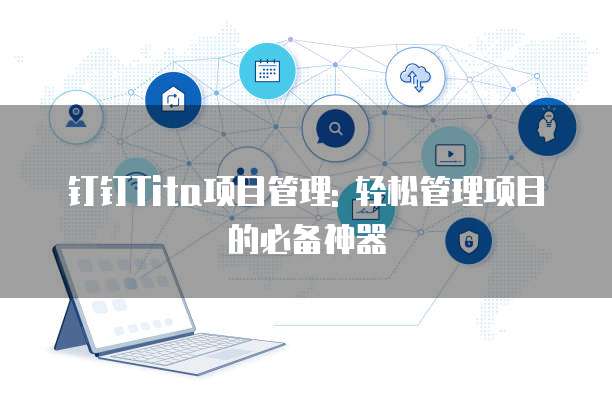 钉钉Tita项目管理: 轻松管理项目的必备神器