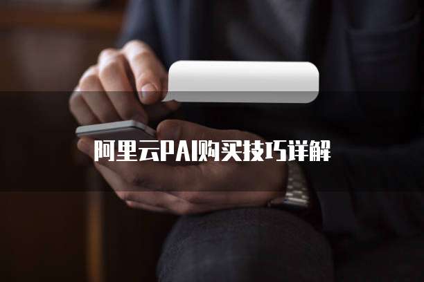 阿里云PAI购买技巧详解