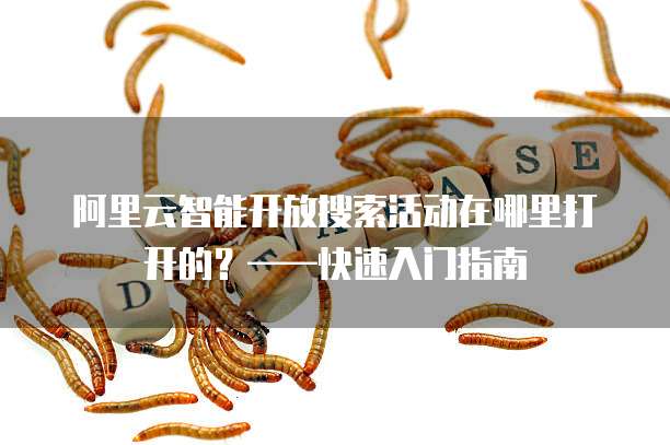 阿里云智能开放搜索活动在哪里打开的？&mdash;&mdash;快速入门指南
