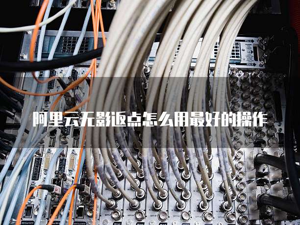 阿里云无影返点怎么用最好的操作