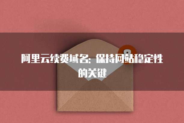 阿里云续费域名: 保持网站稳定性的关键