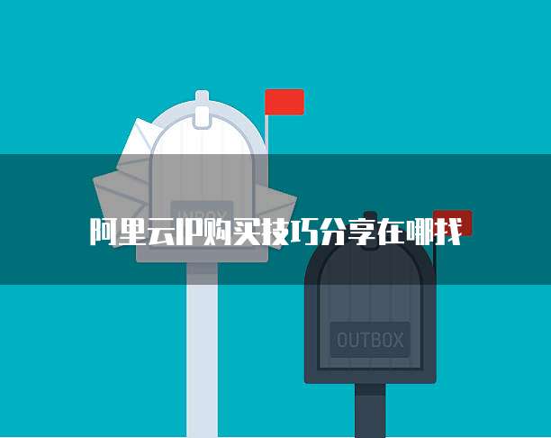阿里云IP购买技巧分享在哪找