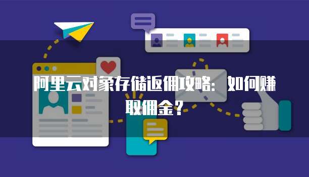 阿里云对象存储返佣攻略：如何赚取佣金？