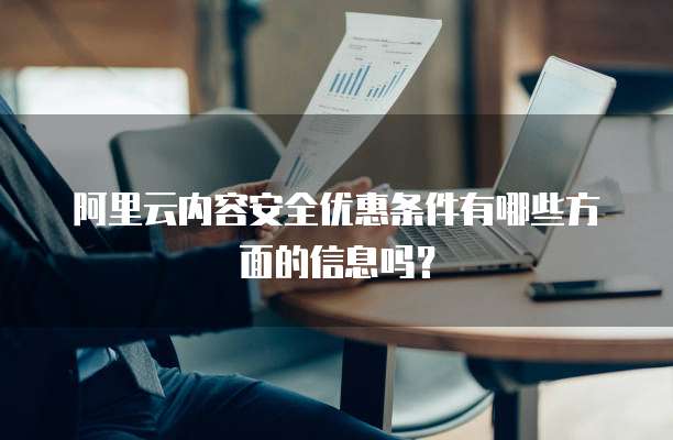 阿里云内容安全优惠条件有哪些方面的信息吗?