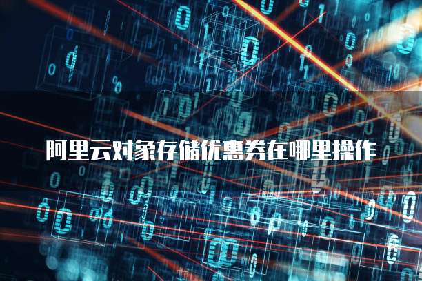 阿里云对象存储优惠券在哪里操作
