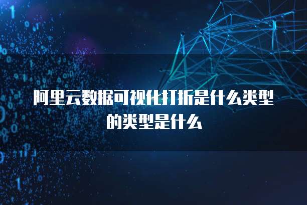 阿里云数据可视化打折是什么类型的类型是什么