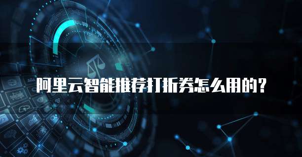 阿里云智能推荐打折券怎么用的?