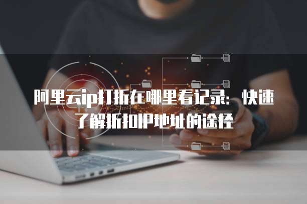 阿里云ip打折在哪里看记录:快速了解折扣IP地址的途径