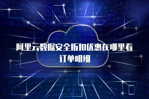 阿里云数据安全折扣优惠在哪里看订单明细