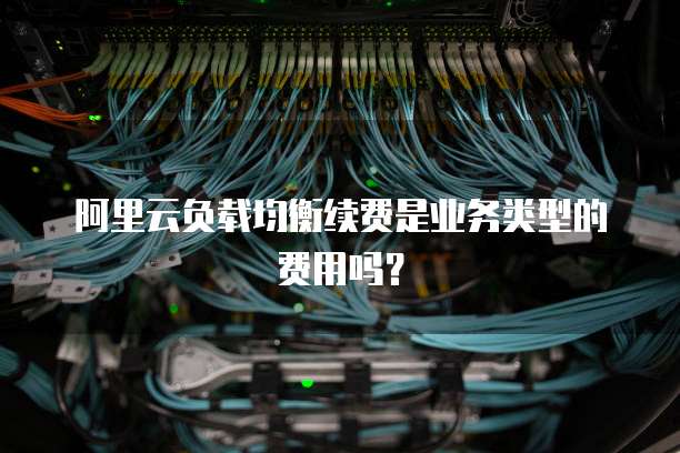 阿里云负载均衡续费是业务类型的费用吗?