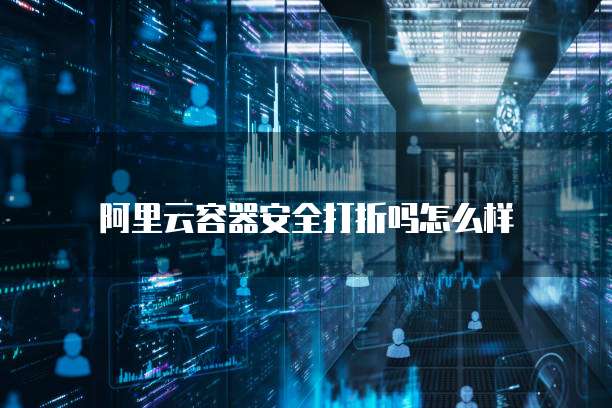 阿里云容器安全打折吗怎么样