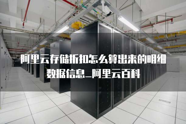 阿里云存储折扣怎么算出来的明细数据信息_阿里云百科