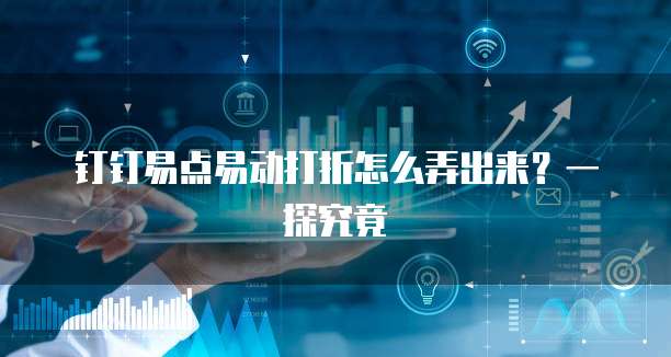 钉钉易点易动打折怎么弄出来?一探究竟