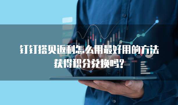 钉钉搭贝返利怎么用最好用的方法获得积分兑换吗?