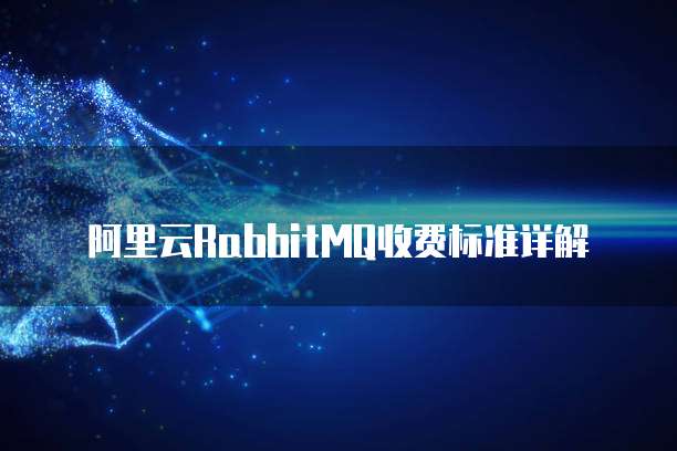 阿里云RabbitMQ收费标准详解