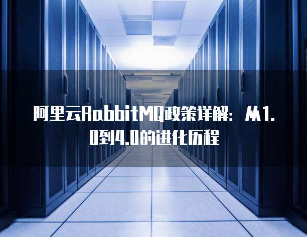 阿里云RabbitMQ政策详解：从1.0到4.0的进化历程