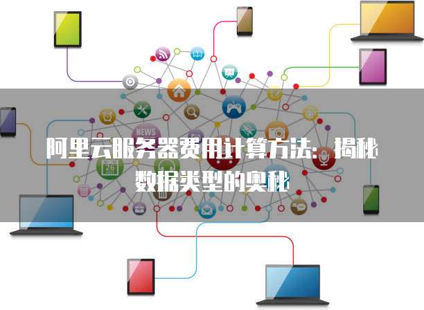 阿里云服务器费用计算方法:揭秘数据类型的奥秘