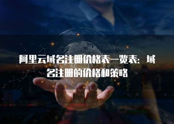阿里云域名注册价格表一览表:域名注册的价格和策略