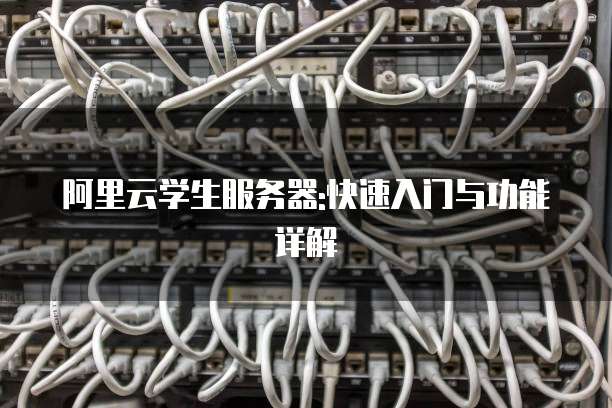 阿里云学生服务器:快速入门与功能详解