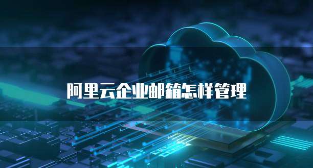 阿里云企业邮箱怎样管理