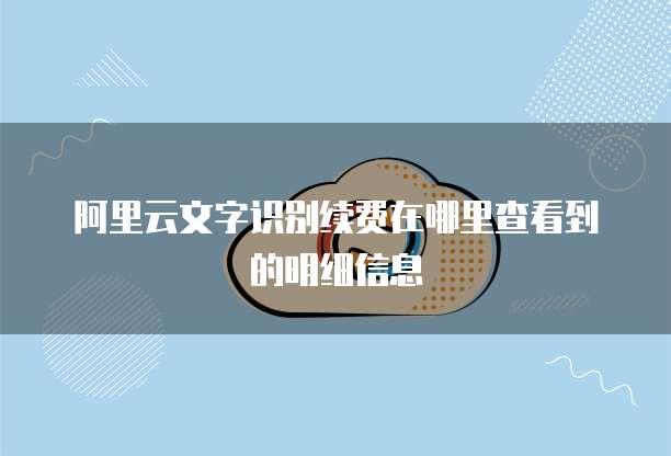 阿里云文字识别续费在哪里查看到的明细信息