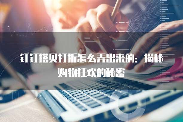 钉钉搭贝打折怎么弄出来的:揭秘购物狂欢的秘密