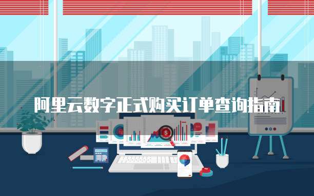 阿里云数字正式购买订单查询指南