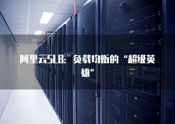 阿里云SLB:负载均衡的“超级英雄”